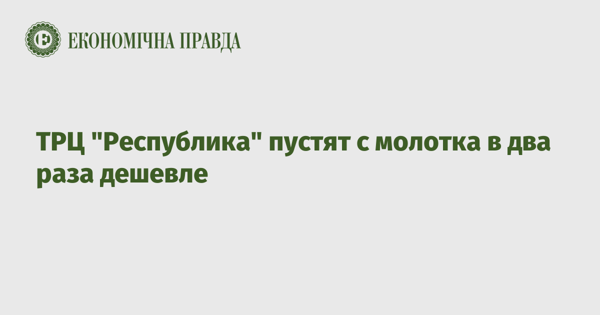 ТРЦ "Республика" пустят с молотка в два раза дешевле | Экономическая правда