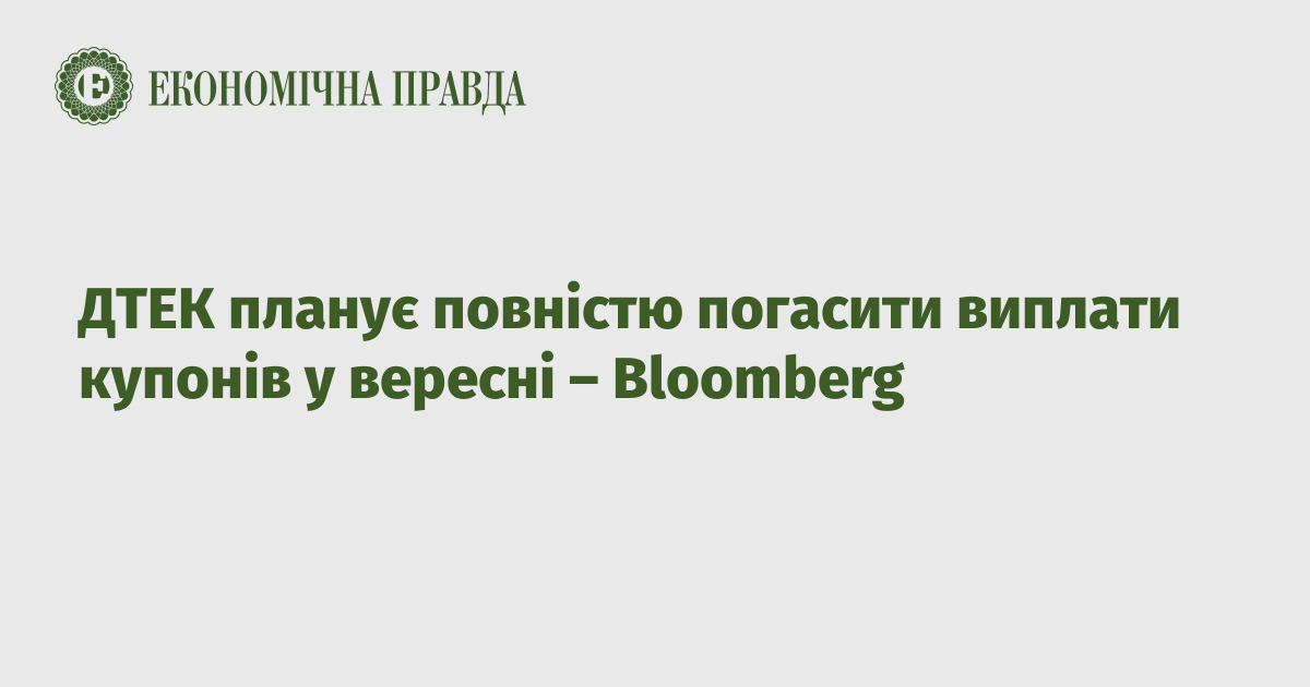 ДТЕК Енерго планує повністю погасити виплати купонів у вересні – Bloomberg