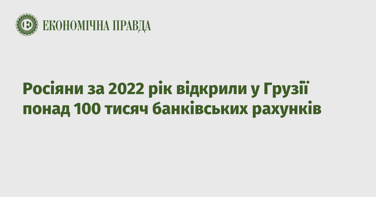 Росіяни за 2022 рік відкрили у Грузії понад 100 тисяч банківських ...