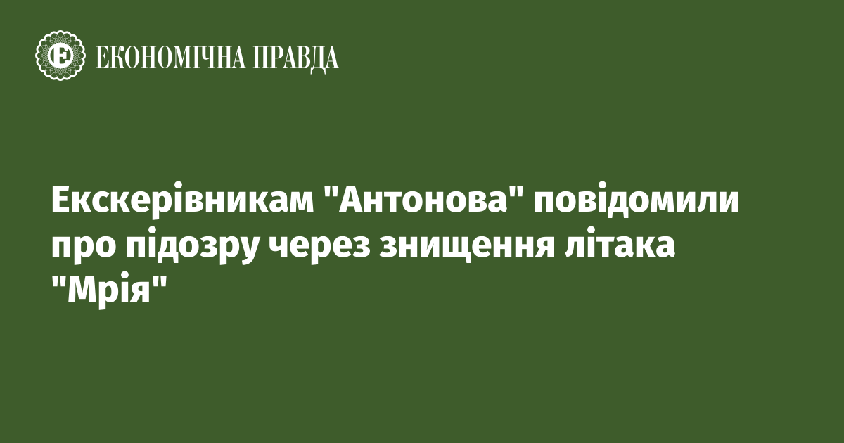 Former Antonov managers were informed of suspicion due to the destruction of the Mriya plane