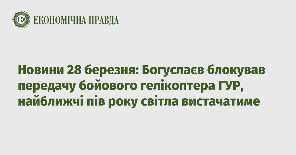News of March 28: Boguslaev blocked the transfer of the GUR combat helicopter, there will be enough light for the next six months