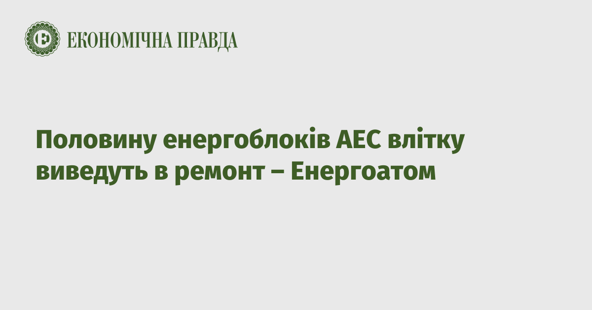 Half of the power units of the NPP will be taken out for repair in the summer – Energoatom