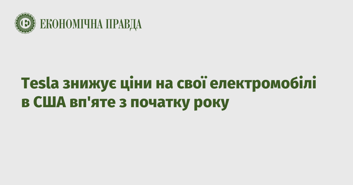 Tesla знижує ціни на свої електромобілі в США вп’яте з початку року – Економічна правда