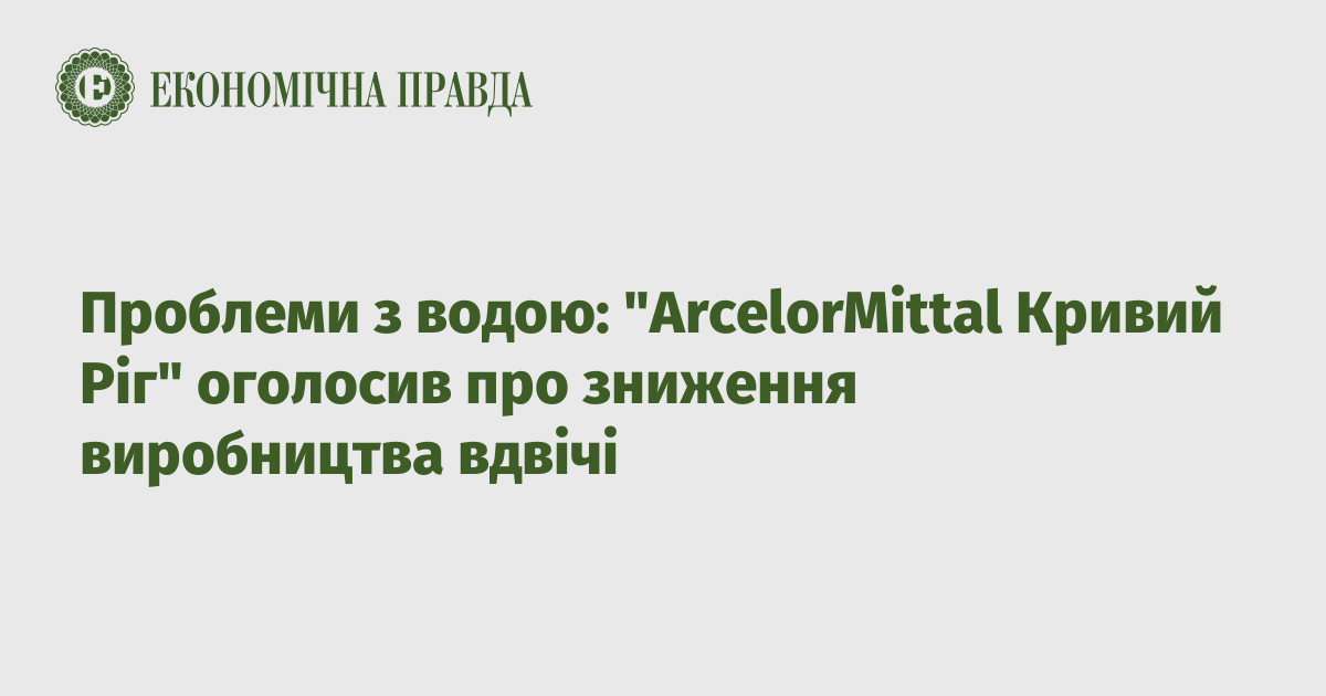 Water problems: “ArcelorMittal Kryvyi Rih” announced a reduction in production by half