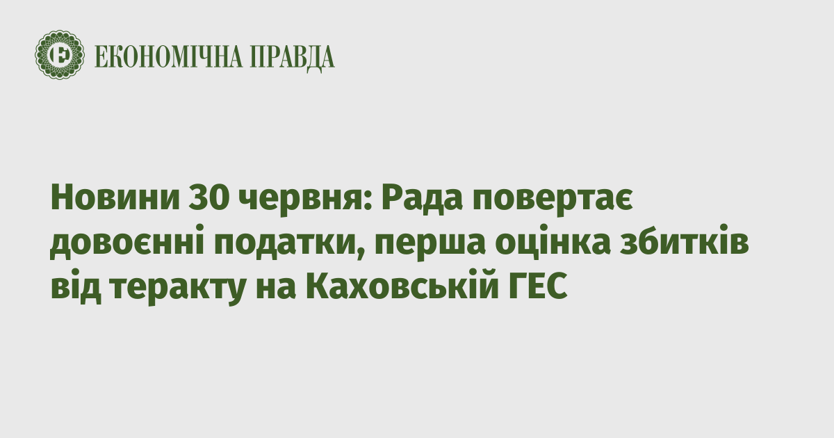 News June 30: The Council returns pre-war taxes, the first assessment of damages from the terrorist attack on the Kakhovskaya HPP