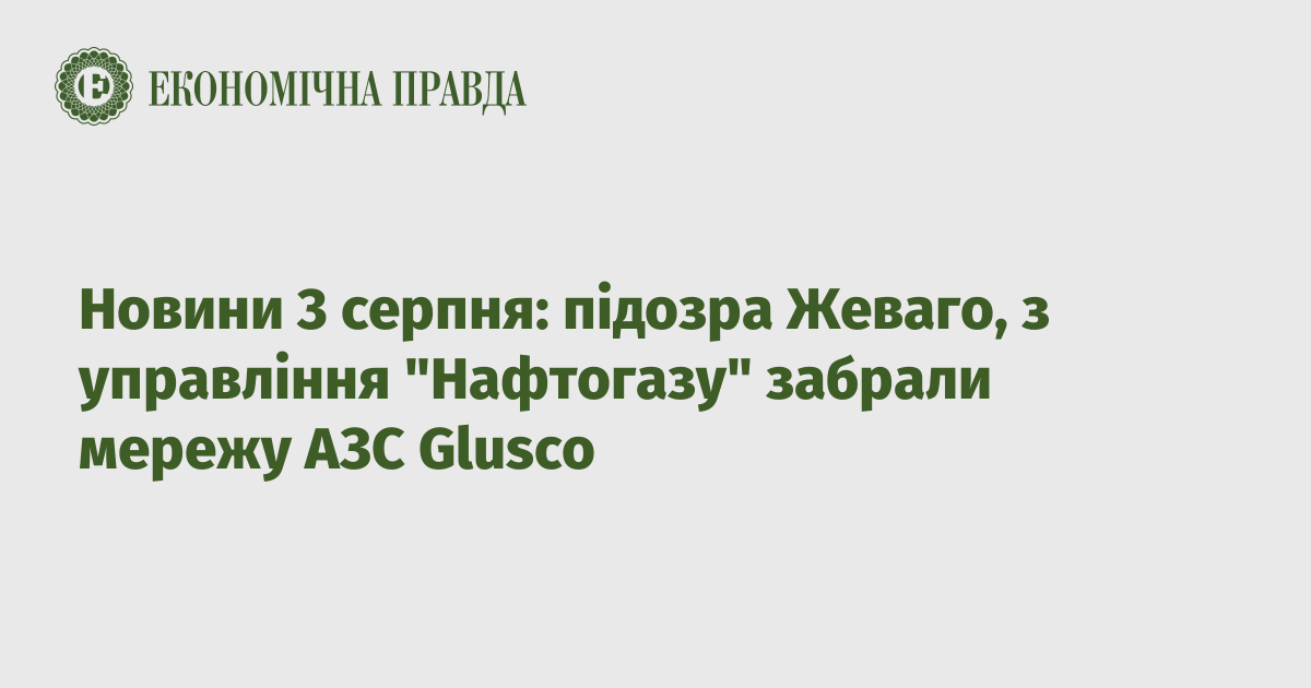 News on August 3: Zhevago’s suspicion, the Glusco gas station network was taken away from the management of “Naftogaz”