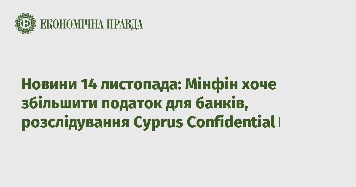 News November 14: Ministry of Finance wants to increase tax on banks, Cyprus Confidential investigation