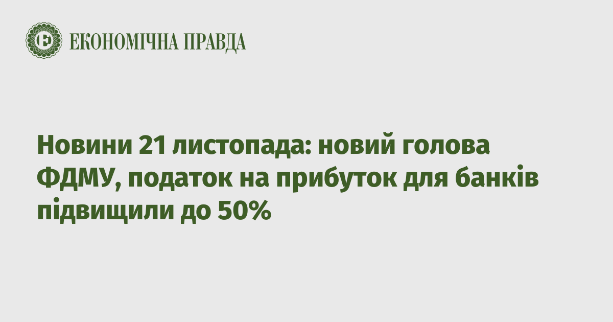 News on November 21: the new chairman of the FSMU, the income tax for banks has been increased to 50%