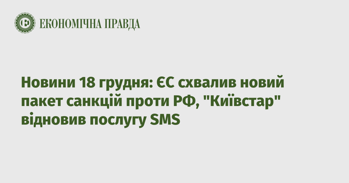 News on December 18: the EU approved a new package of sanctions against the Russian Federation, “Kyivstar” resumed SMS service