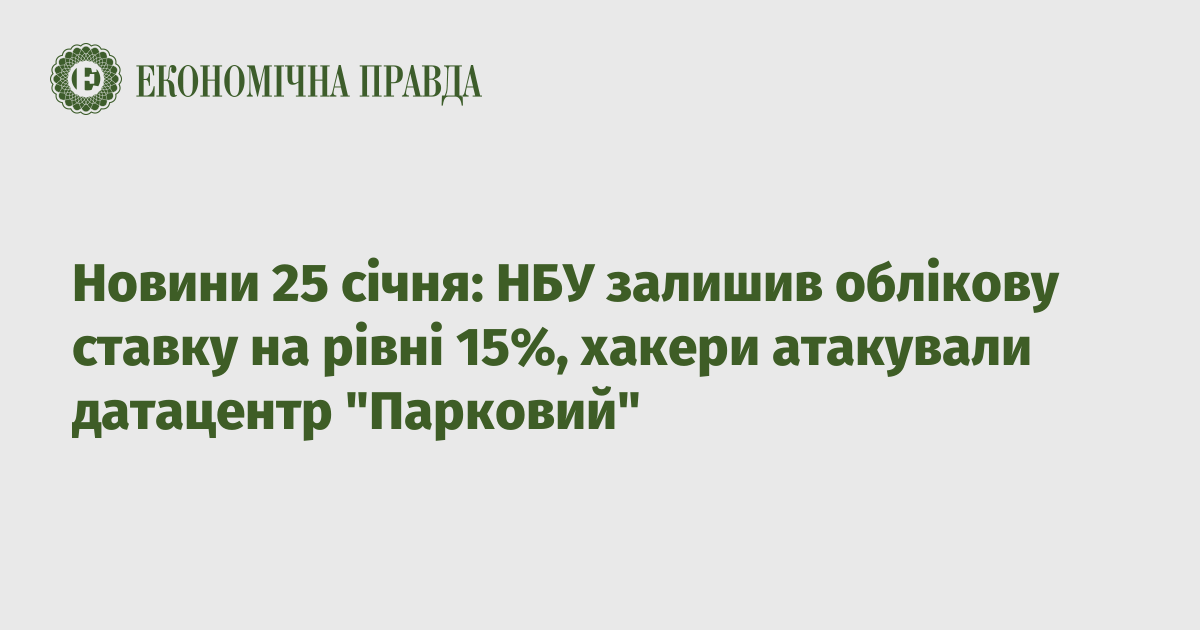 News on January 25: NBU left the discount rate at 15%, hackers attacked the Parkovy data center