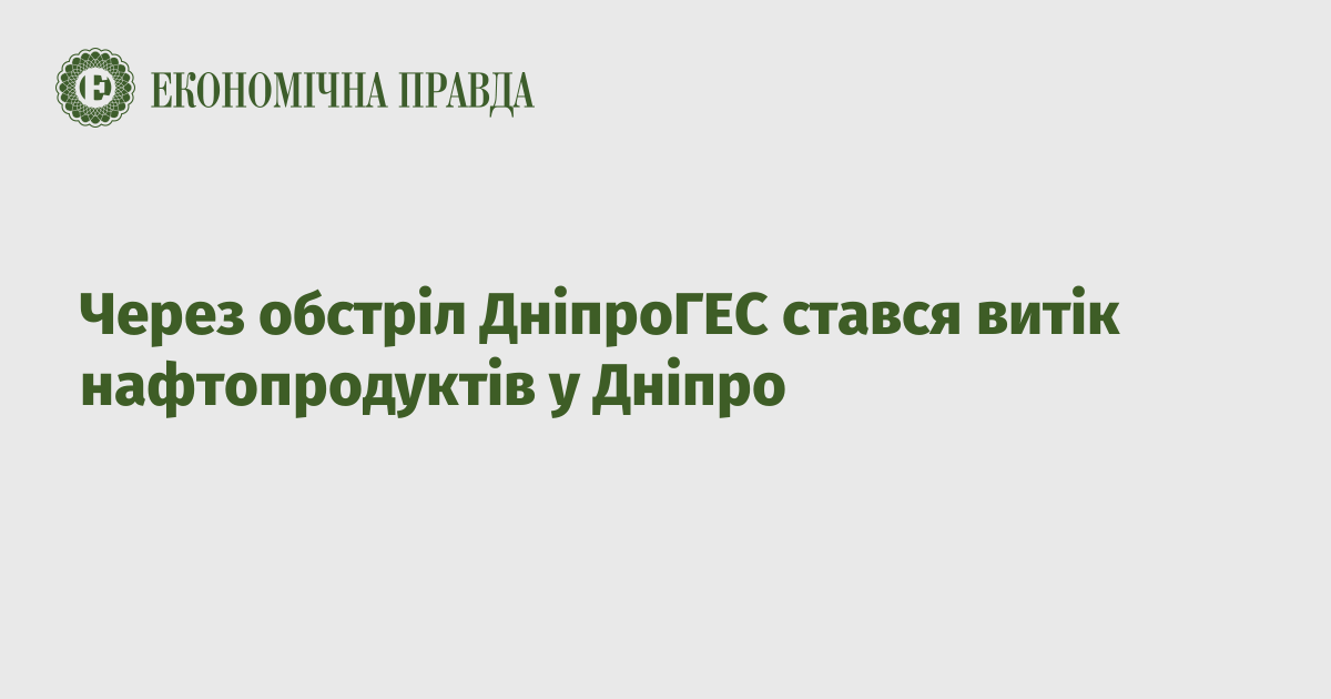 Due to the shelling of the Dnipro HPP, oil products leaked into the Dnipro