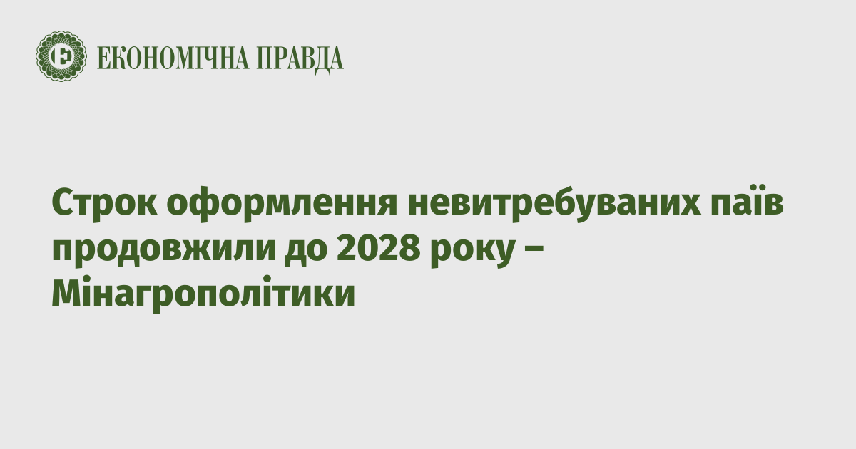 Строк оформлення невитребуваних паїв продовжили до 2028 року –  Мінагрополітики | Економічна правда