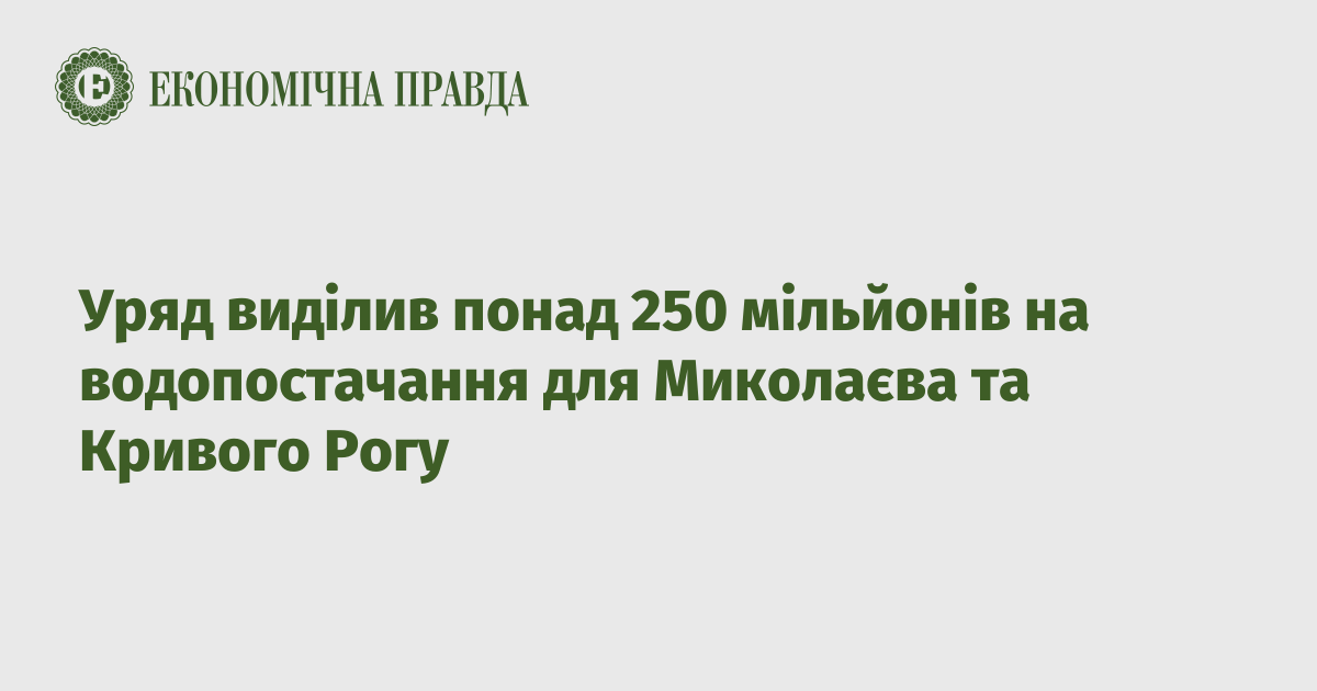 Уряд виділив понад 250 мільйонів на водопостачання для Миколаєва та Кривого Рогу