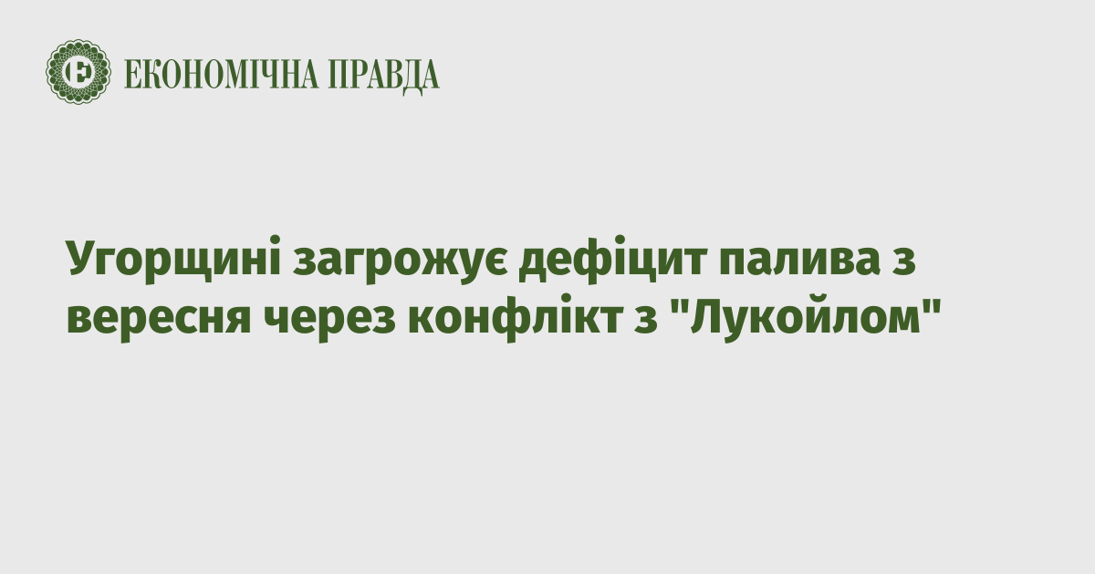 Угорщині загрожує дефіцит палива з вересня через конфлікт з "Лукойлом"