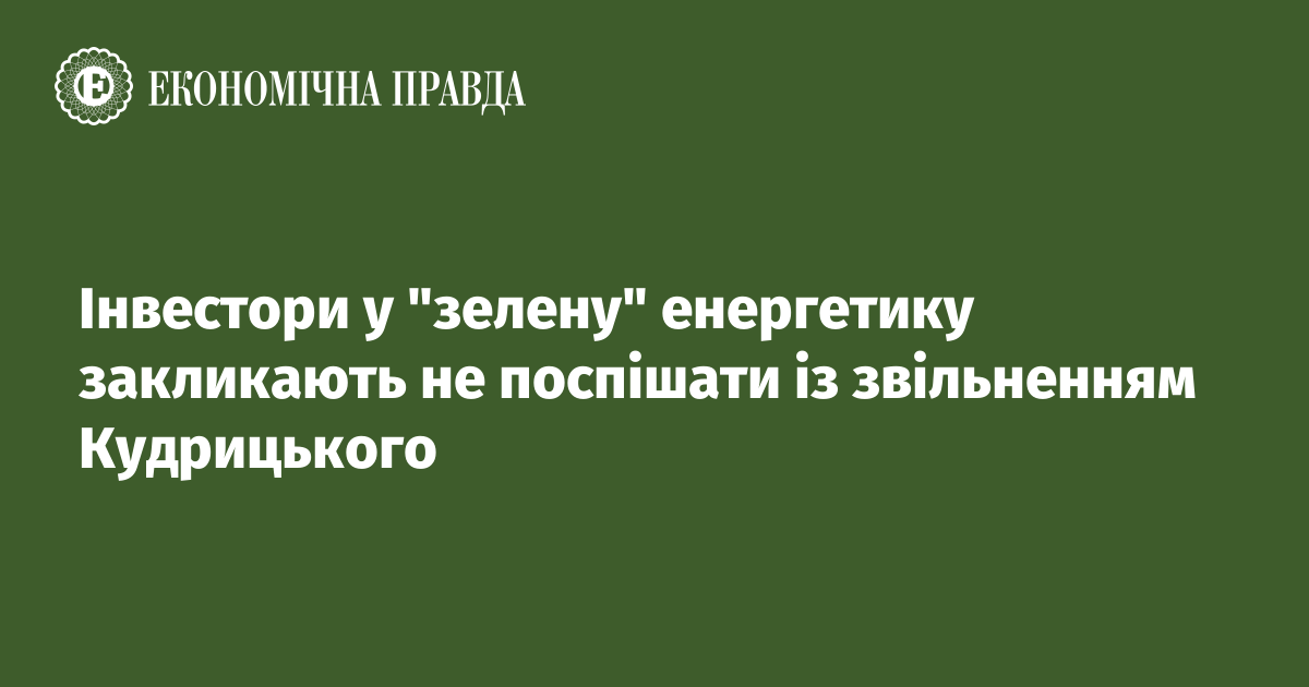 Інвестори у "зелену" енергетику закликають не поспішати зі звільненням Кудрицького