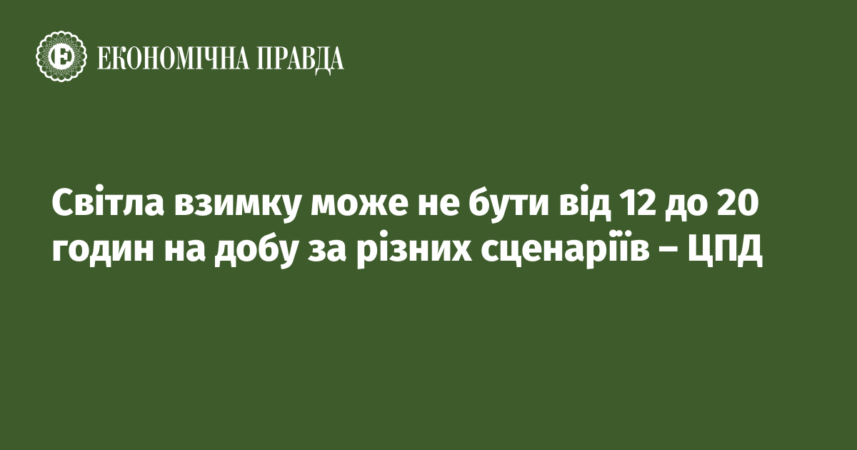 Світла взимку може не бути від 12 до 20 годин на добу за різними сценаріями – ЦПД