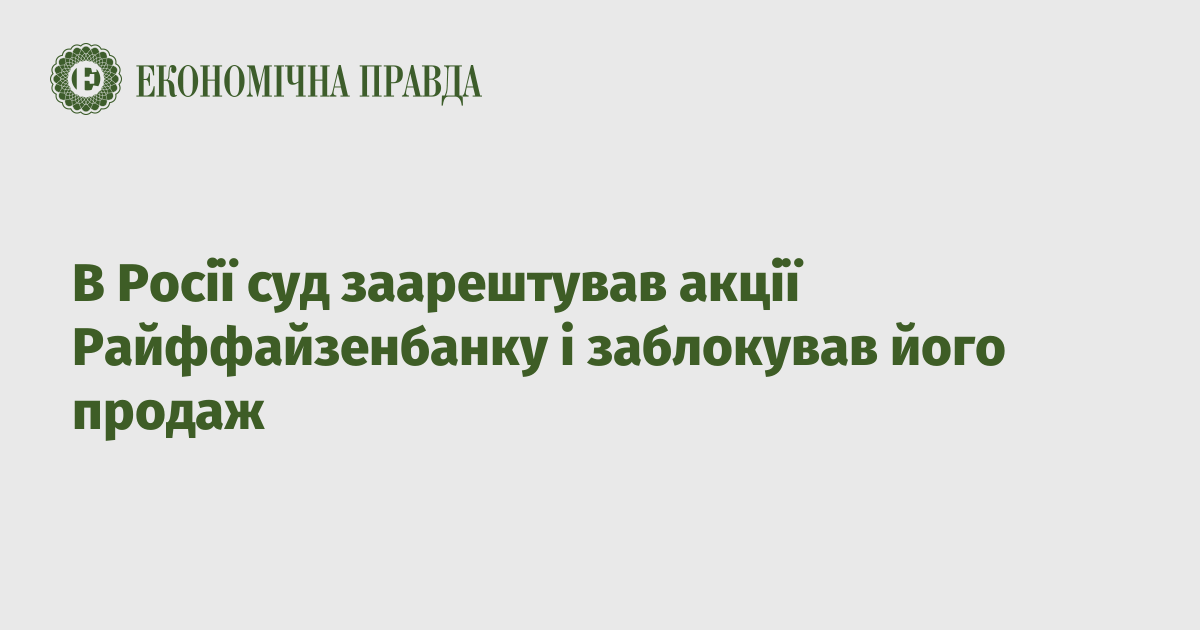 В Росії суд заарештував акції Райффайзенбанку і заблокував його продаж