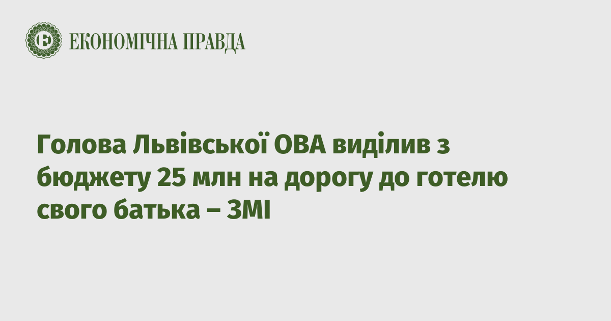 Голова Львівської ОВА виділив з бюджету 25 млн на дорогу до готелю свого батька – ЗМІ