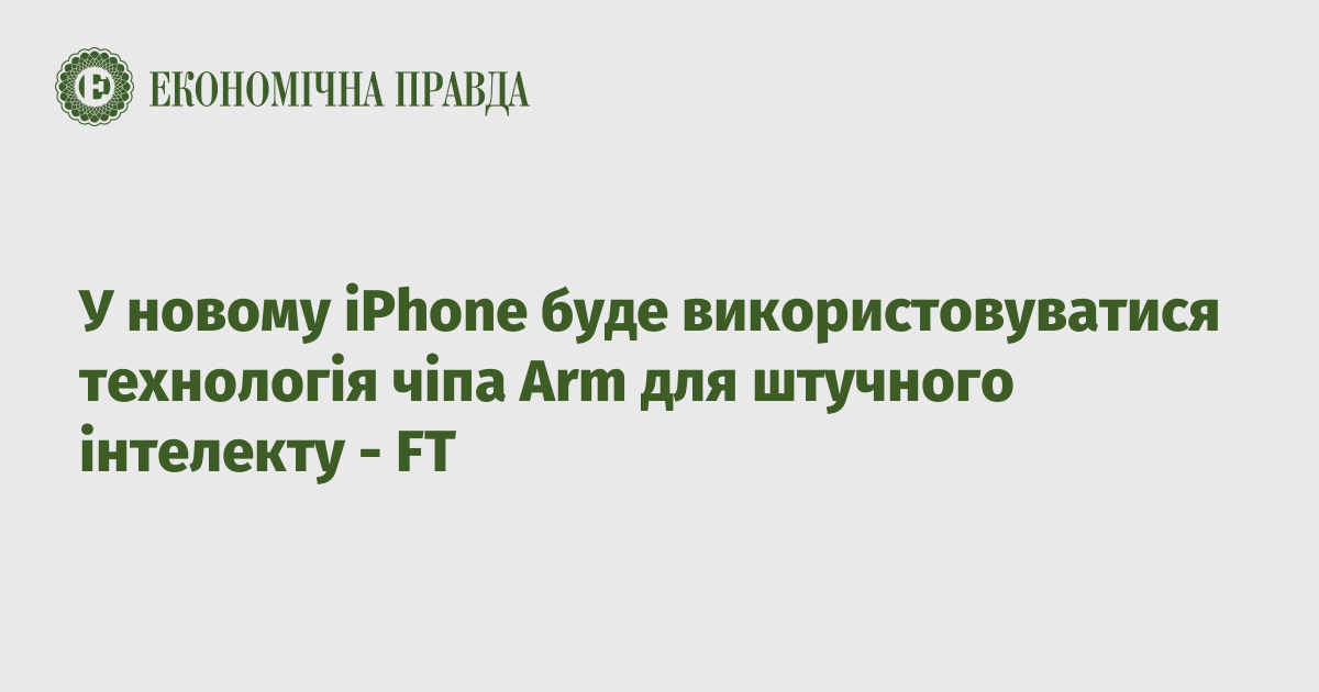 У новому iPhone буде використовуватися технологія чіпа Arm для штучного інтелекту - FT