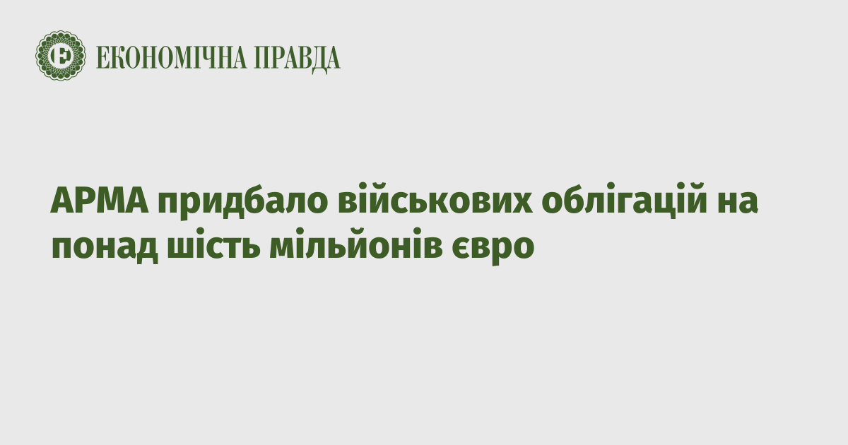 АРМА придбало військових облігацій на понад шість мільйонів євро