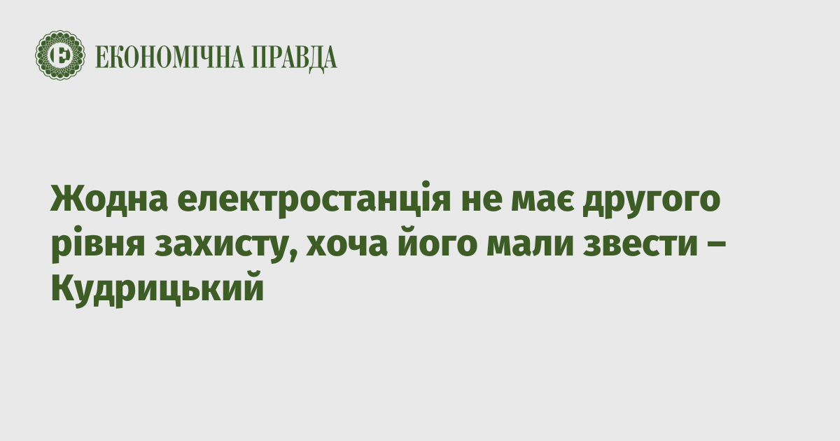 Жодна електростанція не має другого рівня захисту, хоча його мали звести – Кудрицький