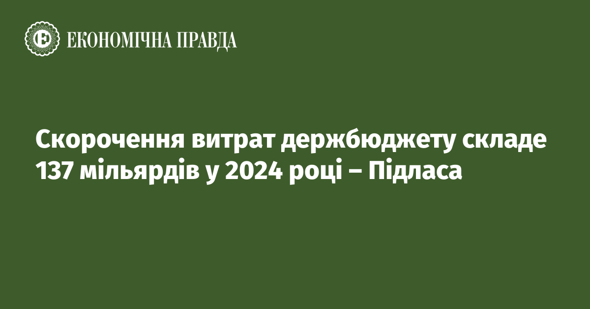 Скорочення витрат держбюджету становитиме 137 мільярдів у 2024 році – Підласа