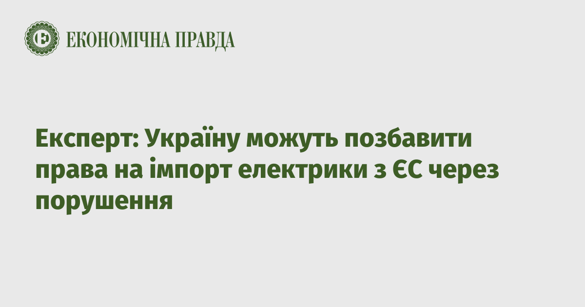 Expert: Ukraine may be deprived of the right to import electricity from the EU due to violations