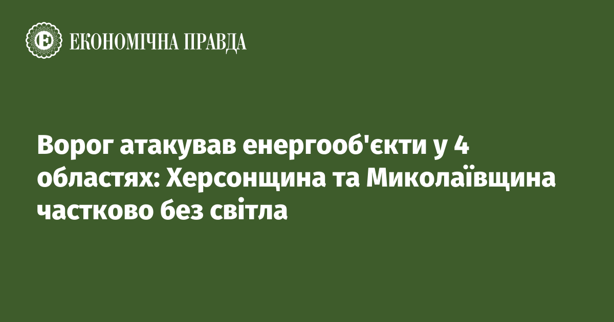 Ворог атакував енергооб'єкти у 4 областях: Херсонщина та Миколаївщина частково без світла