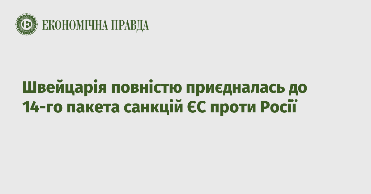 Швейцарія повністю приєдналась до 14-го пакета санкцій ЄС проти Росії