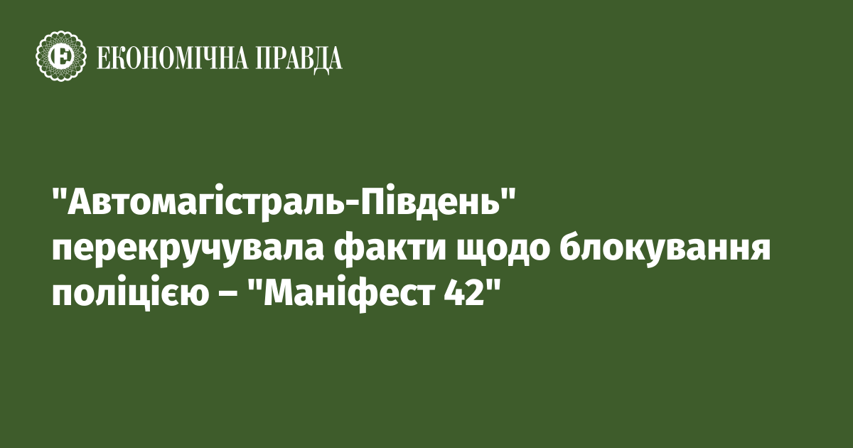 "Автомагістраль-Південь" перекручувала факти щодо блокування поліцією – "Маніфест 42"