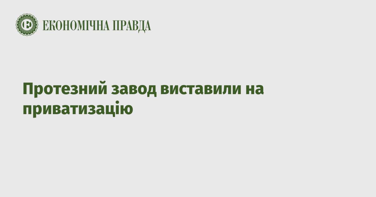 Протезний завод виставили на приватизацію