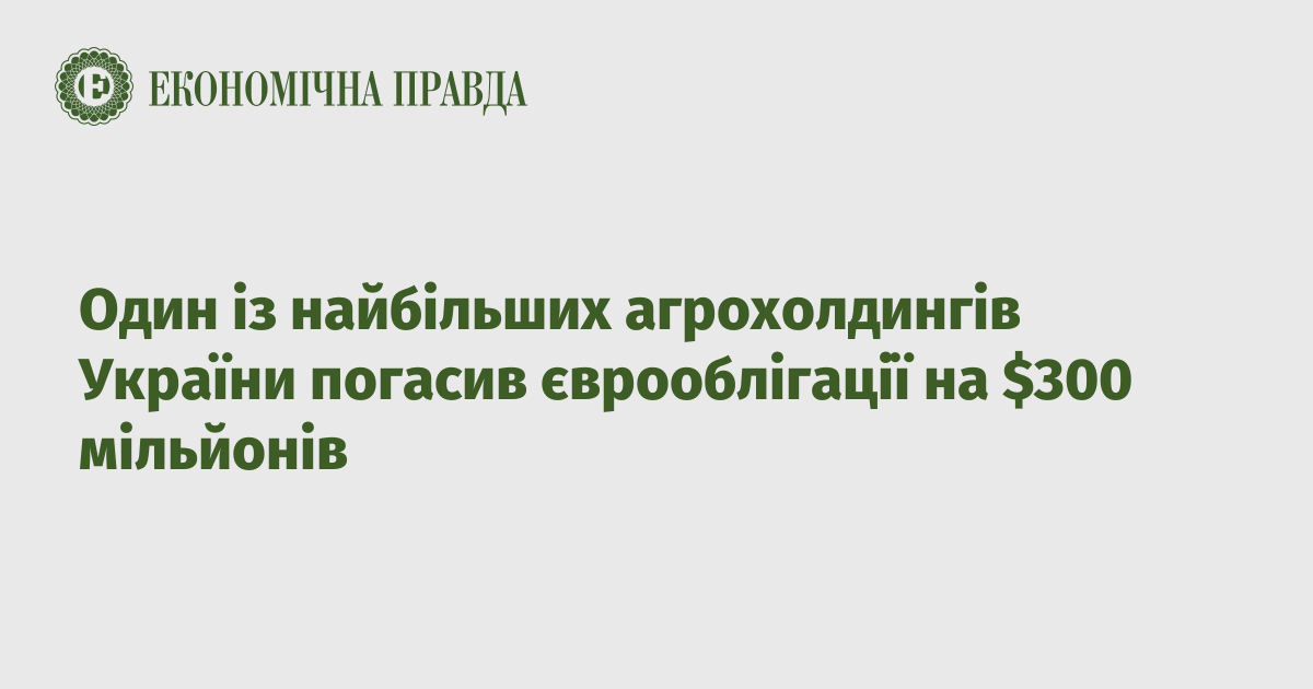 Один із найбільших агрохолдингів України погасив єврооблігації на $300 мільйонів