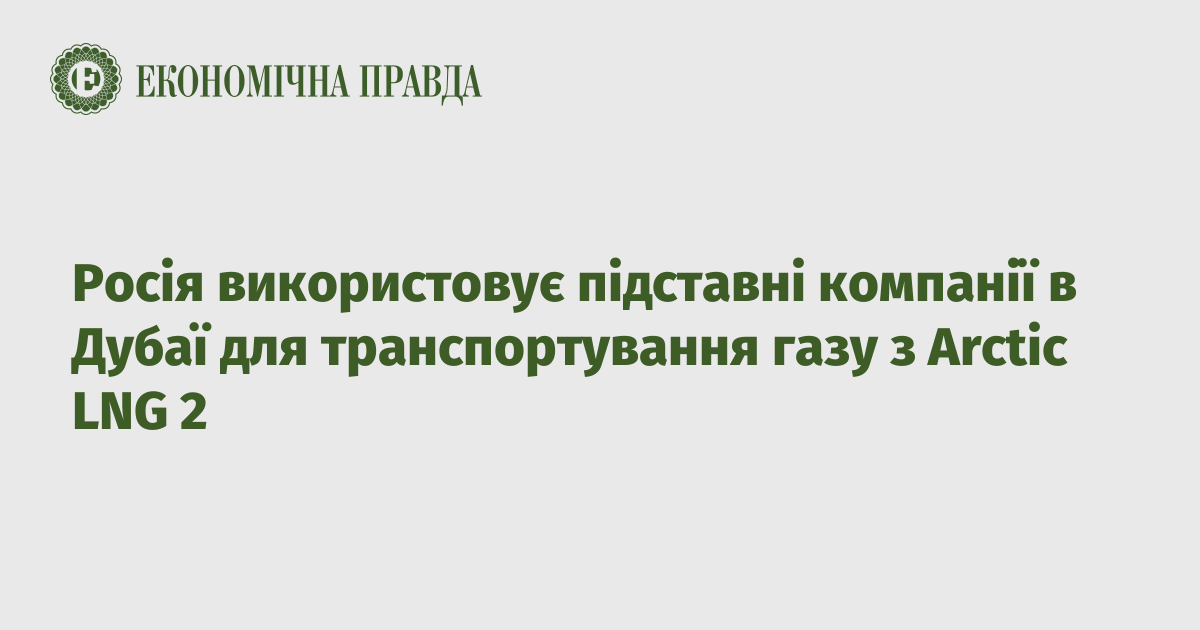 Росія використовує підставні компанії в Дубаї для транспортування газу з Arctic LNG 2