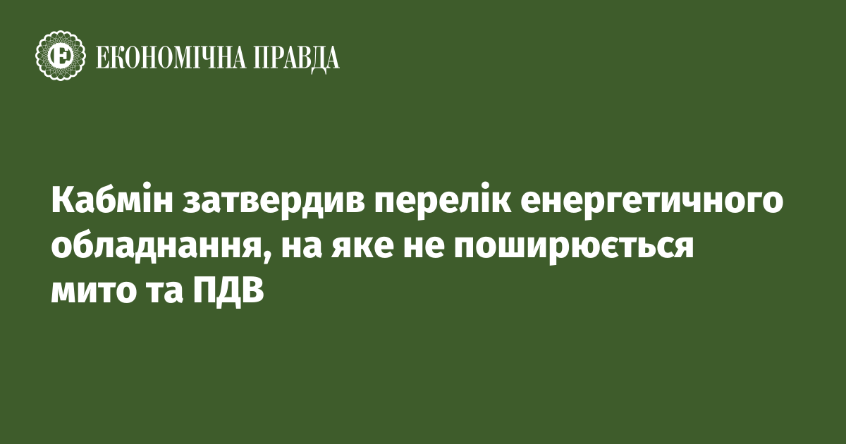 Кабмін затвердив перелік енергетичного обладнання, на яке не поширюється мито та ПДВ