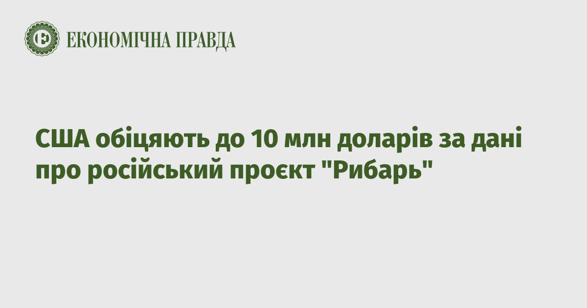 США обіцяють до 10 млн доларів за дані про російський проєкт "Рибарь"