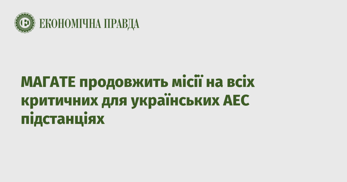 МАГАТЕ продовжить місії на всіх критичних для українських АЕС підстанціях