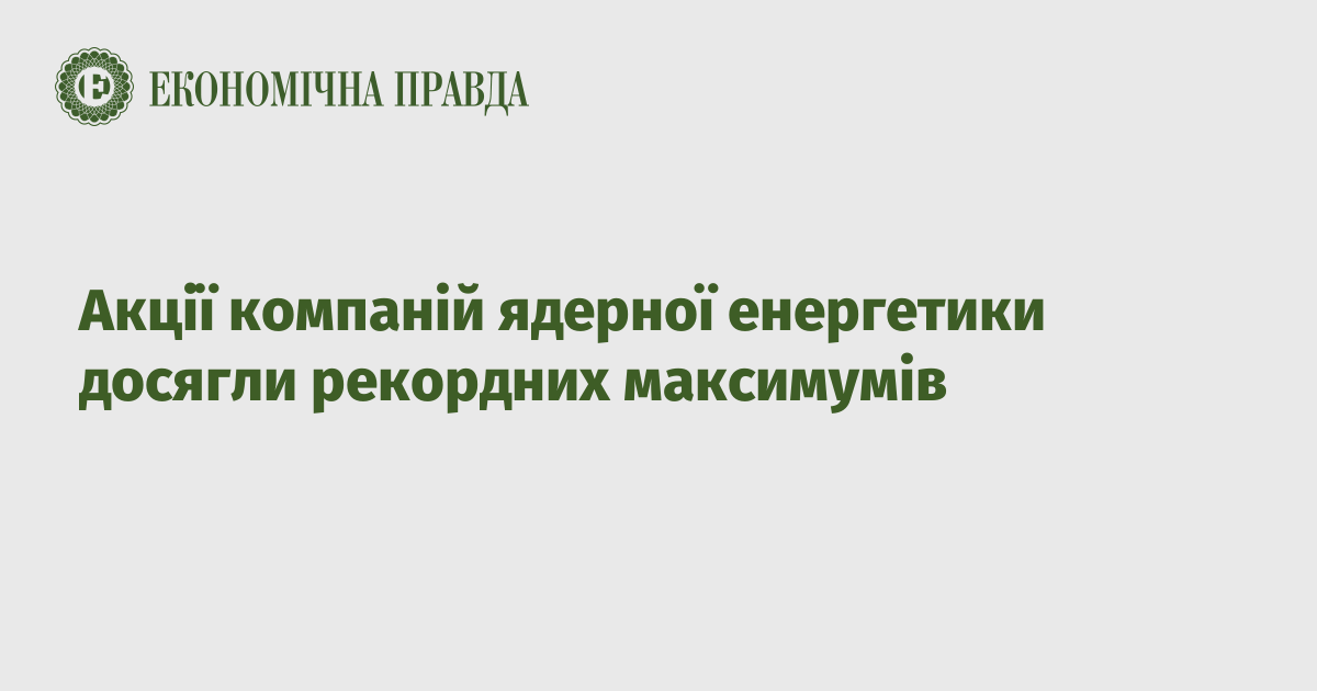 Акції компаній ядерної енергетики досягли рекордних максимумів