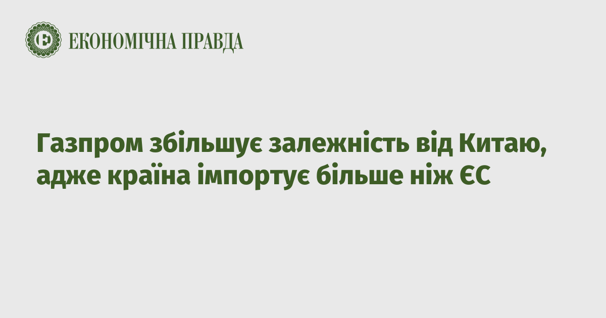 Газпром збільшує залежність від Китаю, адже країна імпортує більше ніж ЄС