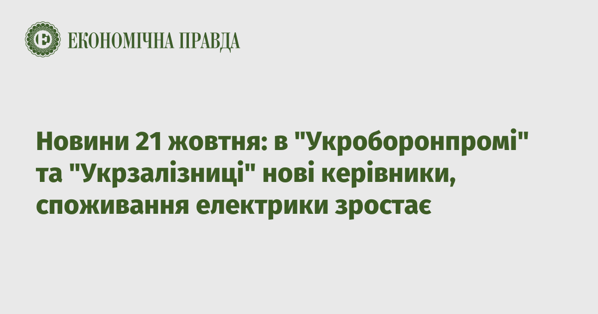 Новини 21 жовтня: в "Укроборонпромі" та "Укрзалізниці" нові керівники, споживання електрики зростає