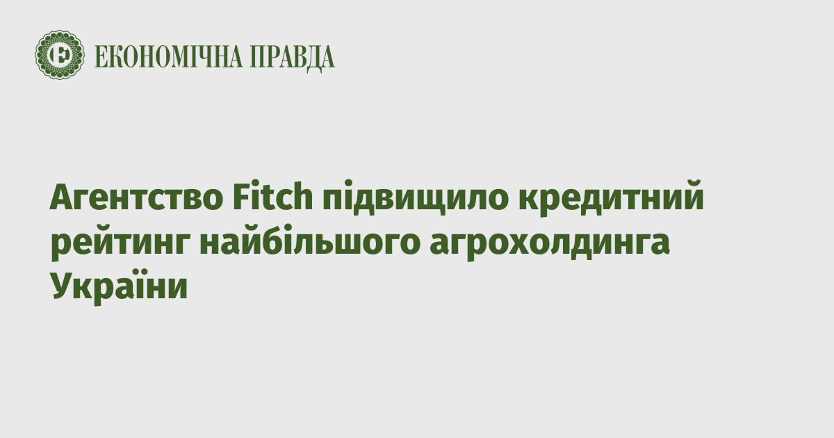 Агентство Fitch підвищило кредитний рейтинг найбільшого агрохолдингу України