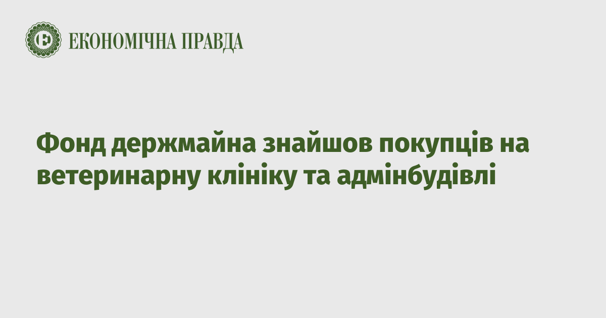 Фонд держмайна знайшов покупців на ветеринарну клініку та адмінбудівлі