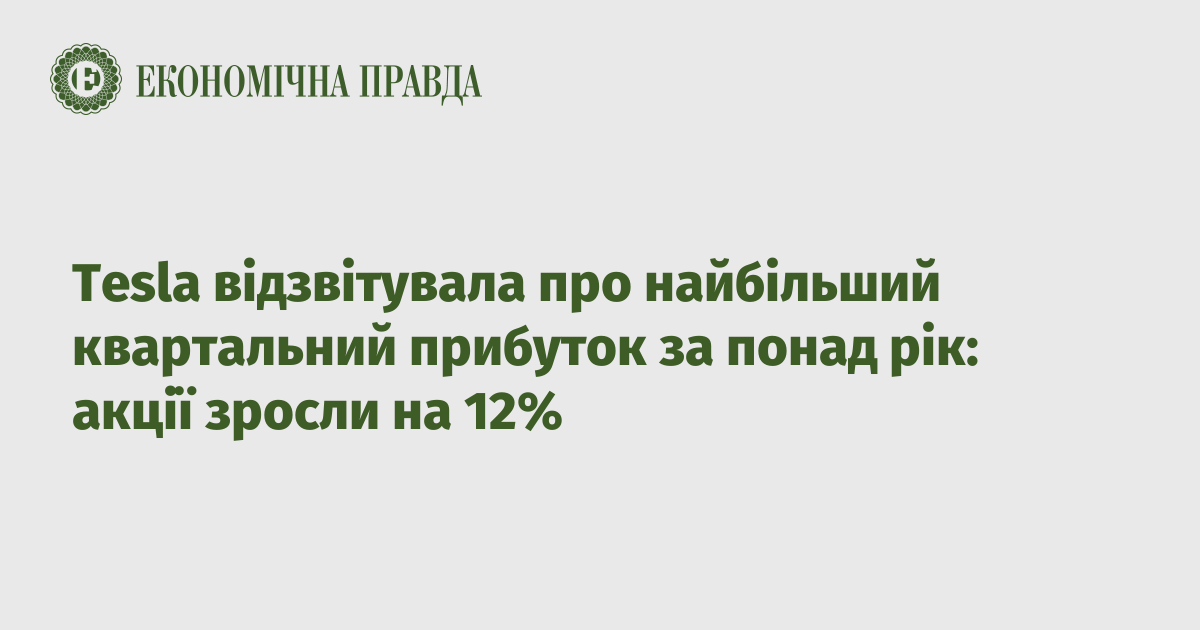 Tesla відзвітувала про найбільший квартальний прибуток за понад рік: акції зросли на 12%