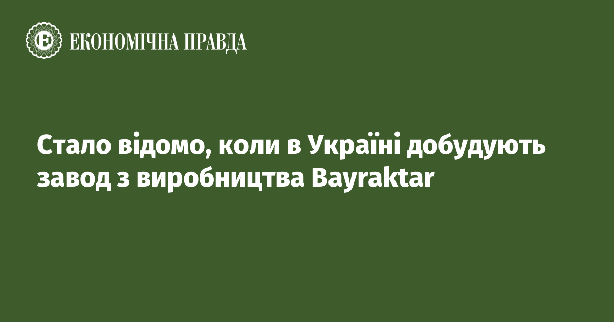 Стало відомо, коли в Україні добудують завод з виробництва Bayraktar