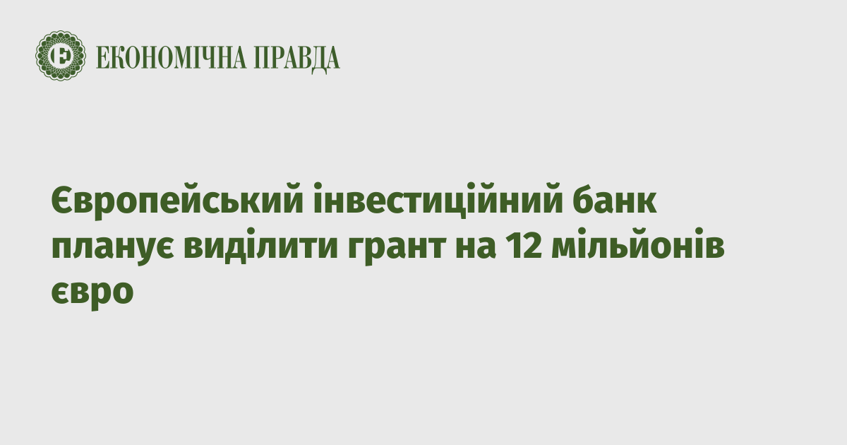 Європейський інвестиційний банк планує виділити грант на 12 мільйонів євро