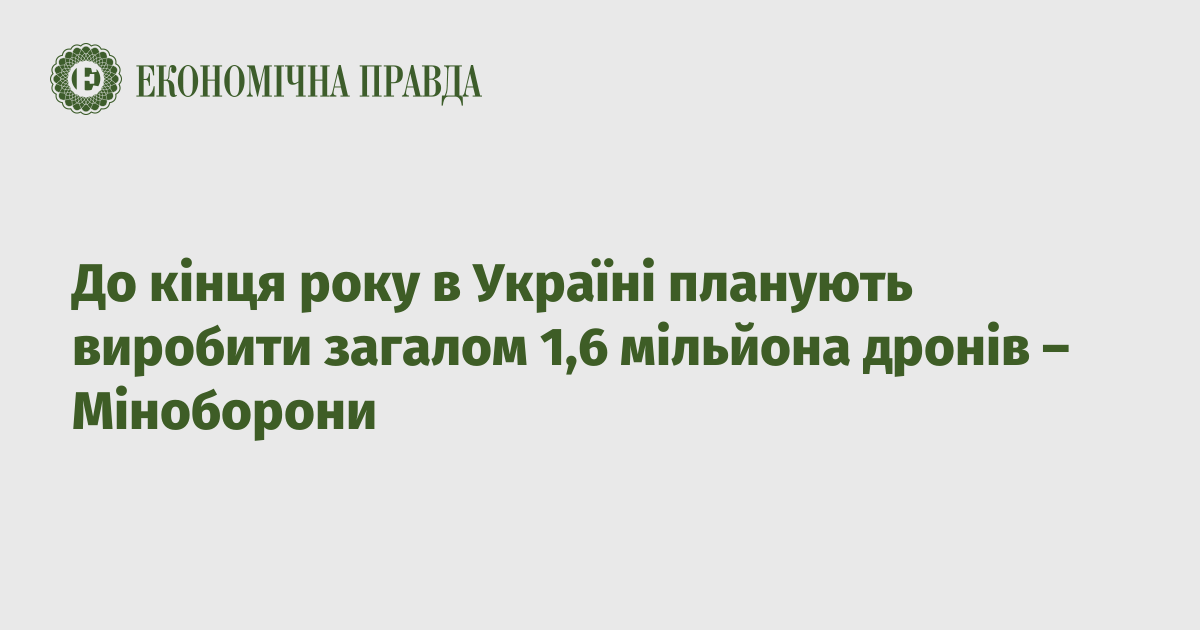 До кінця року в Україні планують виробити загалом 1,6 мільйона дронів – Міноборони