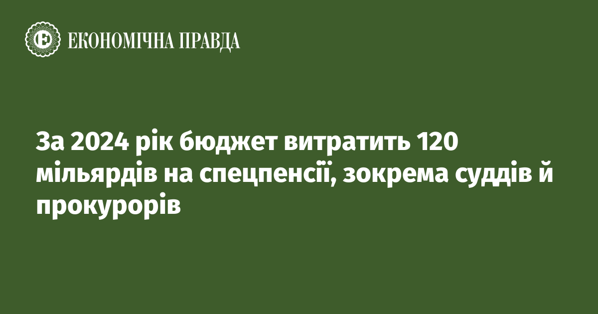 За 2024 рік бюджет витратить 120 мільярдів на спецпенсії, зокрема суддів й прокурорів