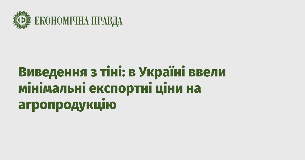 Виведення з тіні: в Україні ввели мінімальні експортні ціни на агропродукцію