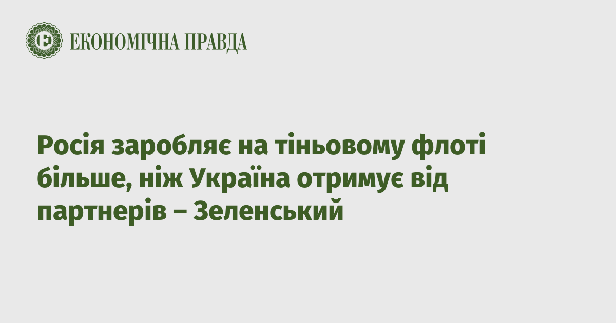 Росія заробляє на тіньовому флоті більше, ніж Україна отримує від партнерів – Зеленський