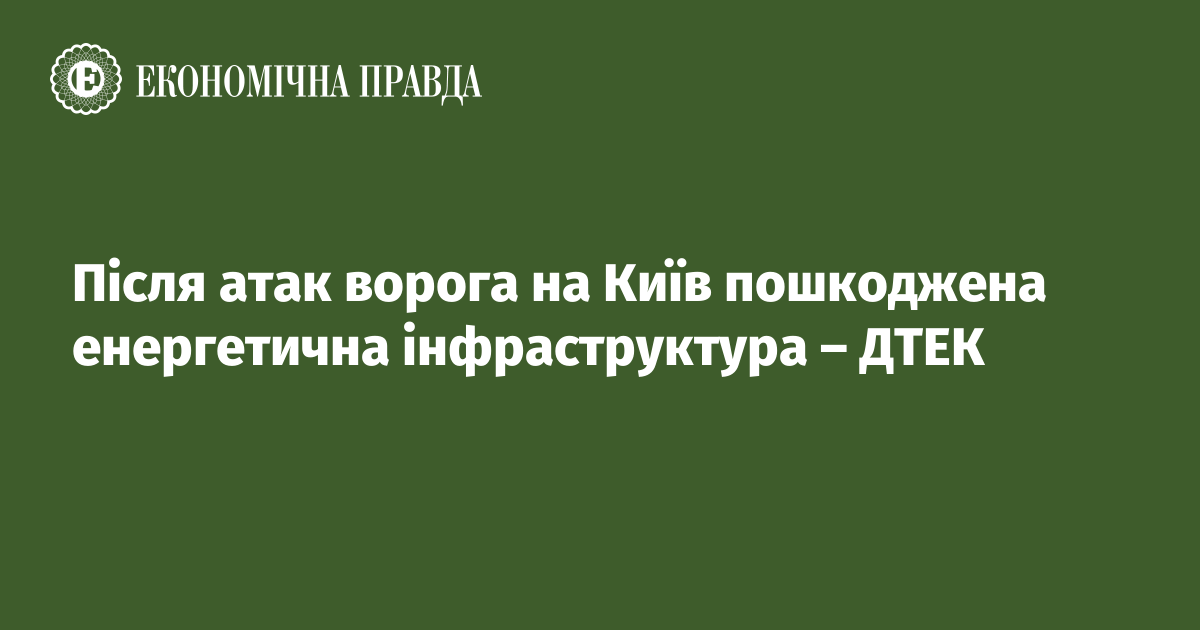 Після атак ворога на Київ пошкоджена енергетична інфраструктура – ДТЕК