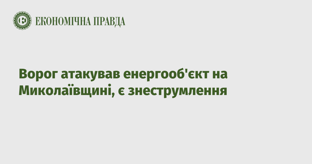 Ворог атакував енергооб'єкт на Миколаївщині, є знеструмлення